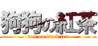 狗狗の紅茶 (dog on black tea)