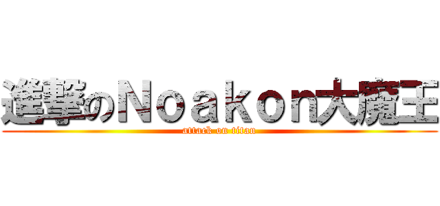 進撃のＮｏａｋｏｎ大魔王 (attack on titan)