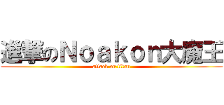進撃のＮｏａｋｏｎ大魔王 (attack on titan)