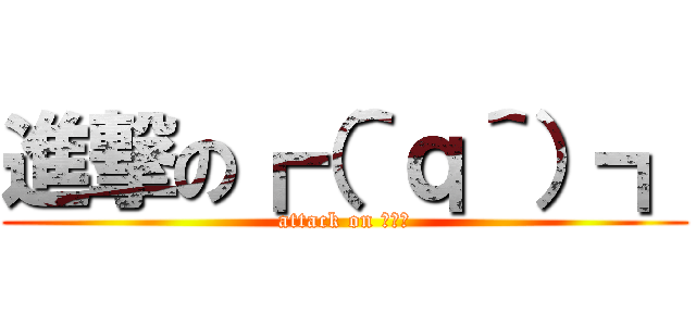 進撃の┏（＾ｑ＾）┓ (attack on ホモォ)