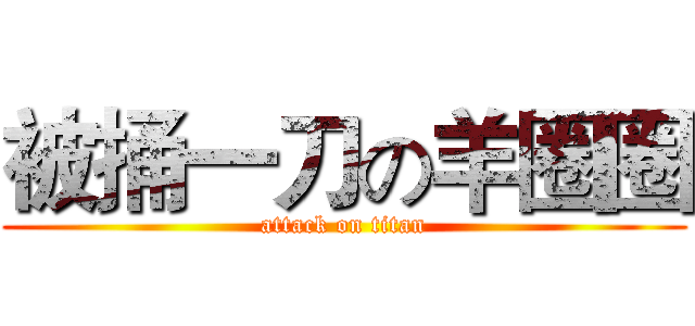 被捅一刀の羊圈圈 (attack on titan)
