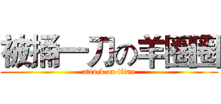 被捅一刀の羊圈圈 (attack on titan)