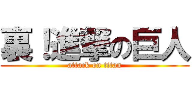 裏！進撃の巨人 (attack on titan)