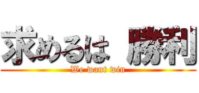 求めるは 勝利 (We want win)