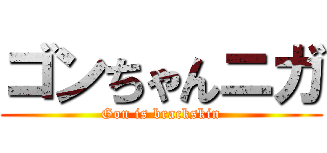 ゴンちゃんニガ (Gon is brackskin)