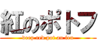 紅のポトフ (deep red pot au feu)