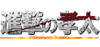 進撃の孝太 (attack on kouta)