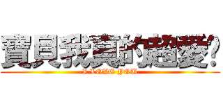 寶貝我真的超愛妳 (I LOVE YOU)