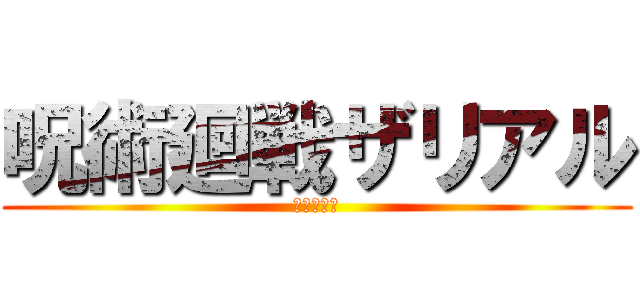 呪術廻戦ザリアル (じゅじゆつ)