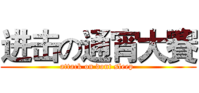 进击の通宵大賽 (attack on dont sleep )