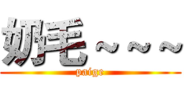 奶毛～～～ (paige)