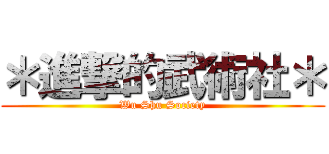 ＊進撃的武術社＊ (Wu Shu Society)