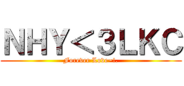 ＮＨＹ＜３ＬＫＣ (Forever Love~!.)