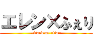 エレン×ふぇり (attack on titan)