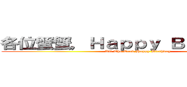 各位蟹蟹，Ｈａｐｐｙ Ｂｉｒｔｈｄａｙ (All The Crab,Happy Birthday)