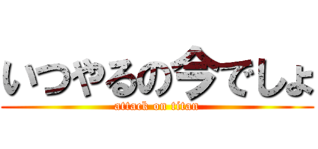 いつやるの今でしょ (attack on titan)