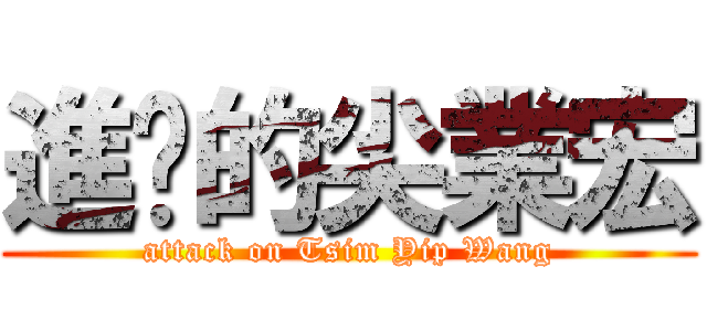 進擊的尖業宏 (attack on Tsim Yip Wang)