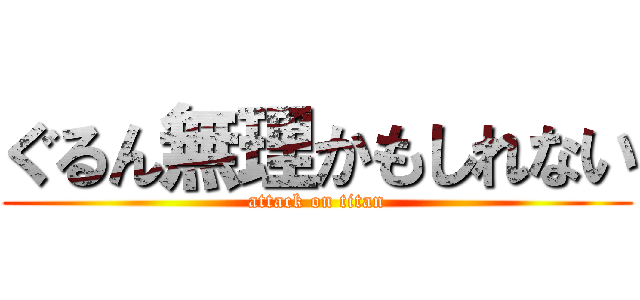 ぐるん無理かもしれない (attack on titan)