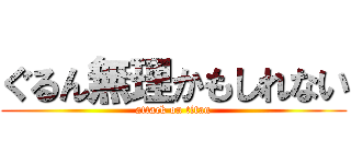 ぐるん無理かもしれない (attack on titan)