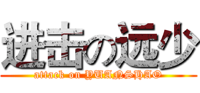 进击の远少 (attack on YUANSHAO)