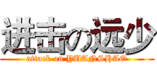 进击の远少 (attack on YUANSHAO)