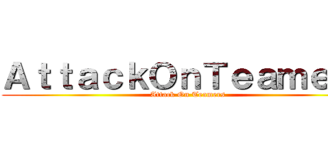 ＡｔｔａｃｋＯｎＴｅａｍｅｒｓ (Attack On Teamers)