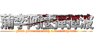 蒲李阿麼彈彈波 (Fuck your mom with a bouncing ball)