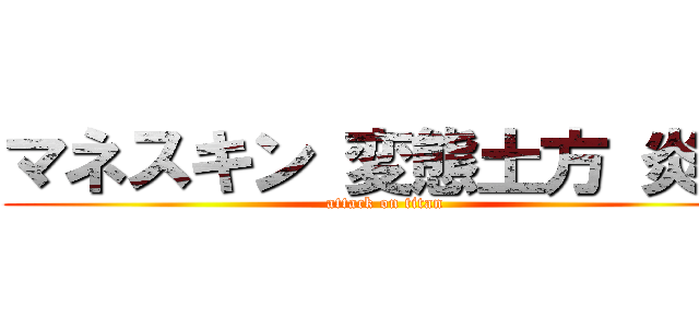 マネスキン 変態土方 炎上 (attack on titan)