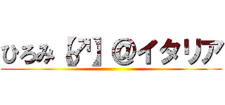 ひろみ【♂】＠イタリア ()