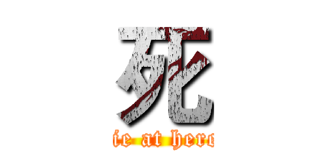 死 (die at here)