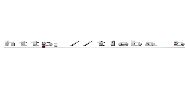ｈｔｔｐ：／／ｔｉｅｂａ．ｂａｉｄｕ．ｃｏｍ／ｐ／２４８７９４２１４９？ｐｎ＝４ (中國好logo！)