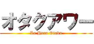 オタクアワー (La Hora Otaku)