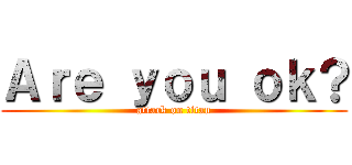 Ａｒｅ ｙｏｕ ｏｋ？ (attack on titan)