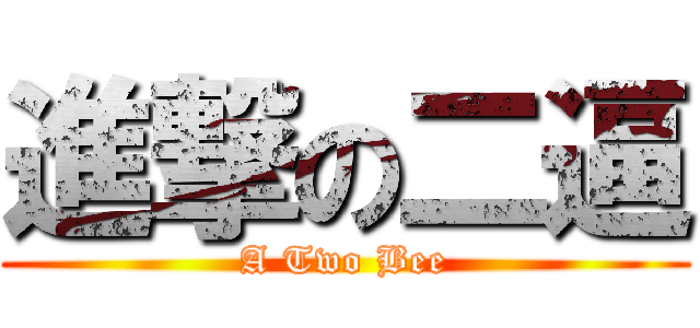 進撃の二逼 (A Two Bee)