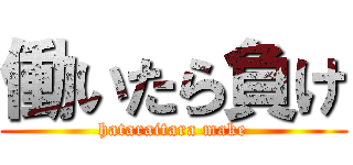 働いたら負け (hataraitara make)