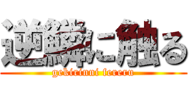 逆鱗に触る (gekirinni fereru)