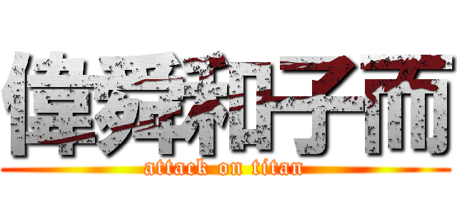 偉舜和子而 (attack on titan)
