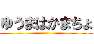 ゆうまはかまちょ ()