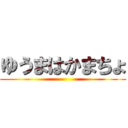ゆうまはかまちょ ()