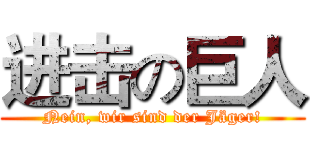 进击の巨人 (Nein, wir sind der Jäger!)