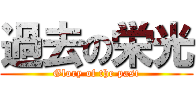 過去の栄光 (Glory of the past)