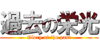 過去の栄光 (Glory of the past)