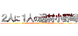 ２人に１人の逸材小野崎 (hutari ni hitori no itsuzai onozakl)