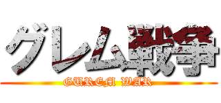 グレム戦争 (GUREM WAR)