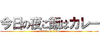 今日の夜ご飯はカレー (attack on titan)