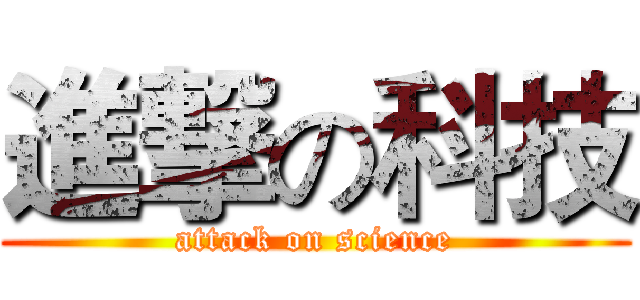 進撃の科技 (attack on science)