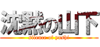 沈黙の山下 (silence of yushi)
