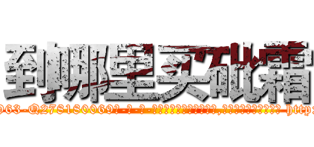 到哪里买砒霜 (到哪里买砒霜【电-186x2687x6963-Q278180069元-吉-药-业】我们做的是长期生意,靠的是老客户长期支持 http://sngk.net/zHV9jl
)