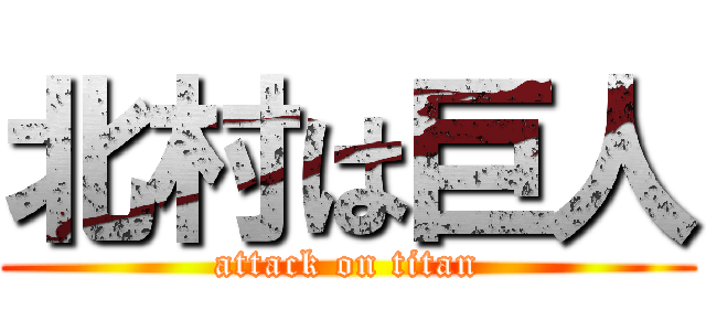 北村は巨人 (attack on titan)