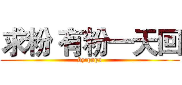 求粉 有粉一天回 (by:papa)